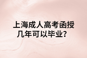 上海成人高考函授幾年可以畢業(yè)？