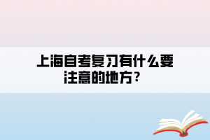 上海自考復(fù)習(xí)有什么要注意的地方？