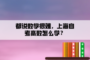 都說數(shù)學很難，上海自考高數(shù)怎么學？