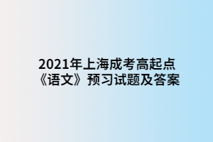 2021年上海成考高起點(diǎn)《語文》預(yù)習(xí)試題及答案 (4)