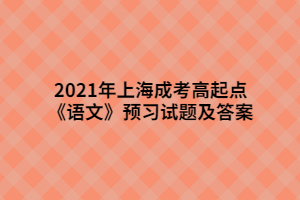 2021年上海成考高起點《語文》預習試題及答案 (7)