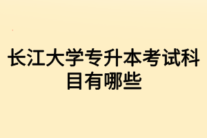 長江大學(xué)專升本考試科目有哪些