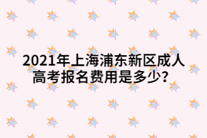 2021年上海浦東新區(qū)成人高考報(bào)名費(fèi)用是多少？