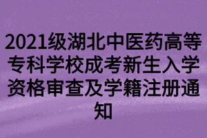 2021級(jí)湖北中醫(yī)藥高等?？茖W(xué)校成考新生入學(xué)資格審查及學(xué)籍注冊(cè)通知