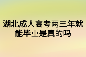 湖北成人高考兩三年就能畢業(yè)是真的嗎？