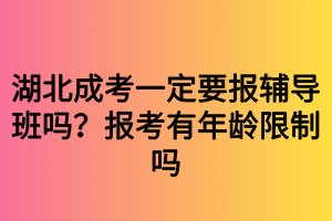 湖北成考一定要報輔導班嗎？報考有年齡限制嗎