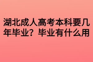 湖北成人高考本科要幾年畢業(yè)？畢業(yè)有什么用