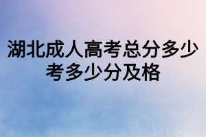 湖北成人高考總分多少？考多少分及格