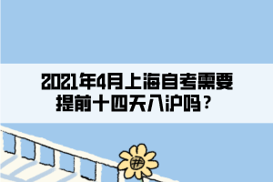 2021年4月上海自考需要提前十四天入滬嗎？