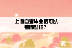 上海自考畢業(yè)后可以考哪些證？