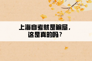 上海自考就是騙局，這是真的嗎？