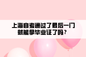 上海自考通過了最后一門就能拿畢業(yè)證了嗎？