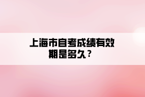 上海市自考成績有效期是多久？