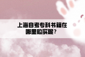 上海自考專(zhuān)科書(shū)籍在哪里購(gòu)買(mǎi)呢？