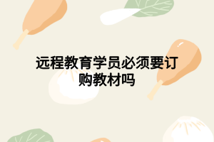 遠程教育學員必須要訂購教材嗎