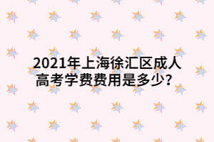 2021年上海徐匯區(qū)成人高考學(xué)費費用是多少？