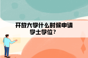 開放大學什么時候申請學士學位？