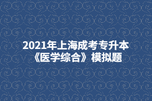 2021年上海成考專升本《醫(yī)學(xué)綜合》模擬題 (1)