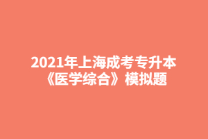 2021年上海成考專升本《醫(yī)學(xué)綜合》模擬題 (5)