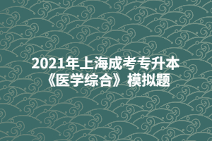 2021年上海成考專(zhuān)升本《醫(yī)學(xué)綜合》模擬題 (7)