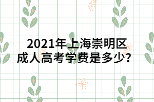 2021年上海崇明區(qū)成人高考學費是多少？