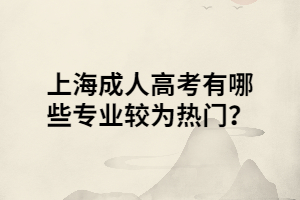 上海成人高考有哪些專業(yè)較為熱門(mén)？