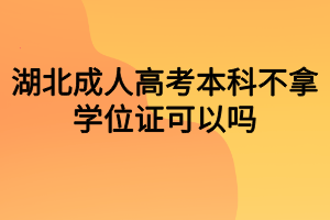 湖北成人高考本科不拿學(xué)位證可以嗎？