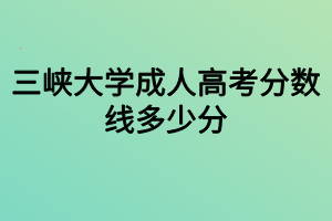 三峽大學成人高考分數(shù)線多少分