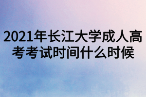 2021年長江大學(xué)成人高考考試時(shí)間什么時(shí)候