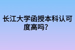 長(zhǎng)江大學(xué)函授本科認(rèn)可度高嗎？