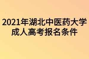 2021年湖北中醫(yī)藥大學(xué)成人高考報名條件