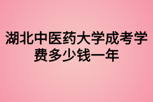 湖北中醫(yī)藥大學(xué)成考學(xué)費(fèi)多少錢一年