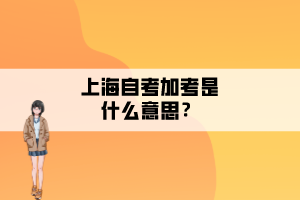 上海自考加考是什么意思？