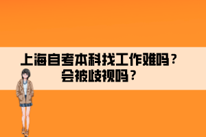 上海自考本科找工作難嗎？會被歧視嗎？