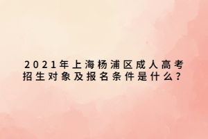 2021年上海楊浦區(qū)成人高考招生對(duì)象及報(bào)名條件是什么？