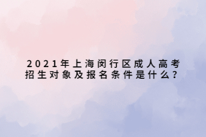 2021年上海閔行區(qū)成人高考招生對(duì)象及報(bào)名條件是什么？