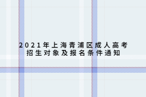 2021年上海青浦區(qū)成人高考招生對象及報名條件通知