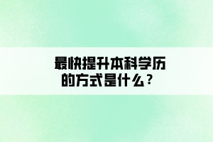 最快提升本科學(xué)歷的方式是什么？