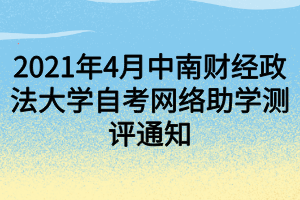 2021年4月中南財(cái)經(jīng)政法大學(xué)自考網(wǎng)絡(luò)助學(xué)測評通知