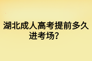 湖北成人高考提前多久進(jìn)考場？