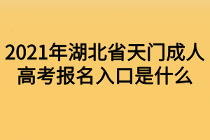 2021年湖北省天門成人高考報名入口是什么