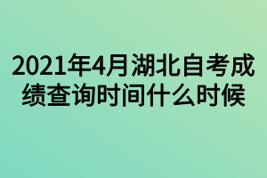 2021年4月湖北自考成績查詢時(shí)間什么時(shí)候