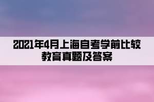 2021年4月上海自考學前比較教育真題及答案公布