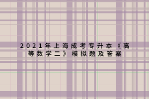 2021年上海成考專升本《高等數(shù)學(xué)二》模擬題及答案 (1)