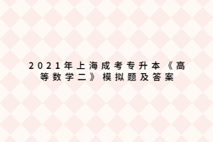 2021年上海成考專升本《高等數(shù)學(xué)二》模擬題及答案 (4)