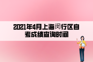 2021年4月上海閔行區(qū)自考成績(jī)查詢時(shí)間