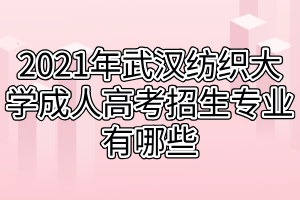 2021年武漢紡織大學(xué)成人高考招生專業(yè)有哪些