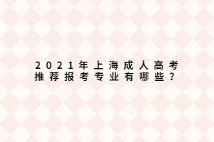 2021年上海成人高考推薦報(bào)考專業(yè)有哪些？