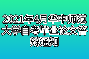 2021年4月華中師范大學自考畢業(yè)論文答辯通知