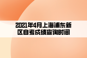 2021年4月上海浦東新區(qū)自考成績(jī)查詢時(shí)間